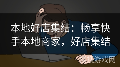 本地好店集结：畅享快手本地商家，好店集结