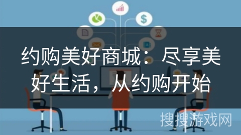 约购美好商城：尽享美好生活，从约购开始