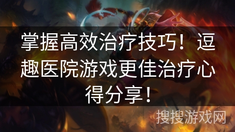 掌握高效治疗技巧！逗趣医院游戏更佳治疗心得分享！