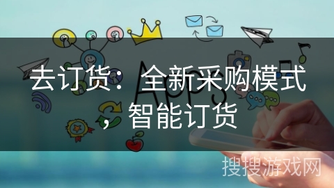 去订货：全新采购模式，智能订货