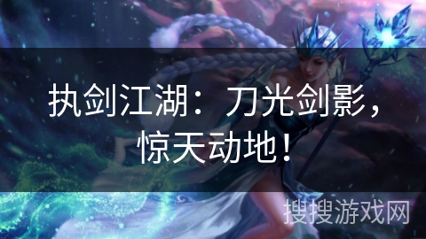 执剑江湖：刀光剑影，惊天动地！