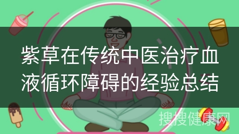 紫草在传统中医治疗血液循环障碍的经验总结