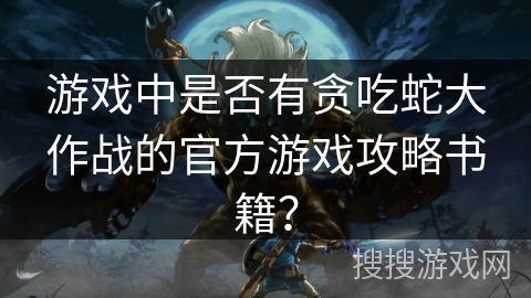 游戏中是否有贪吃蛇大作战的官方游戏攻略书籍？