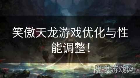 笑傲天龙游戏优化与性能调整！