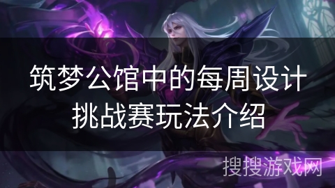 筑梦公馆中的每周设计挑战赛玩法介绍