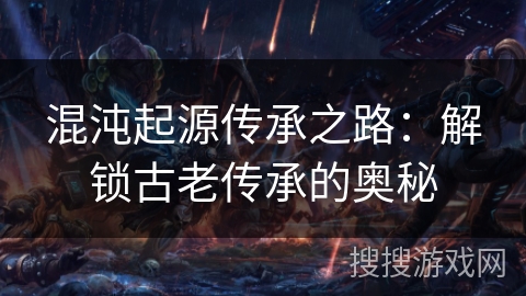 混沌起源传承之路：解锁古老传承的奥秘