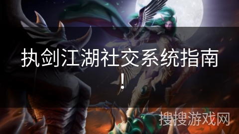 执剑江湖社交系统指南! 执剑江湖社交系统指南!