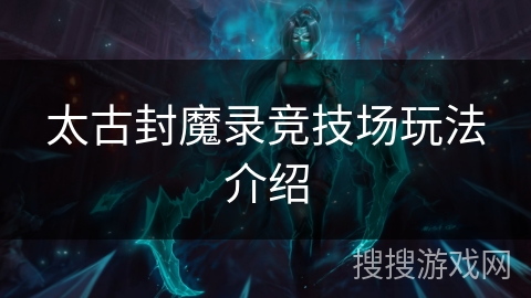 太古封魔录竞技场玩法介绍 太古封魔录竞技场玩法介绍