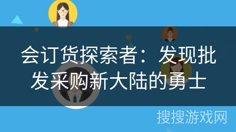 会订货探索者：发现批发采购新大陆的勇士