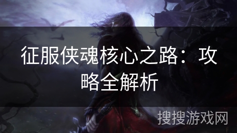征服侠魂核心之路：攻略全解析