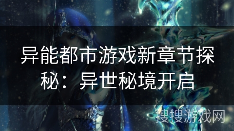 异能都市游戏新章节探秘：异世秘境开启