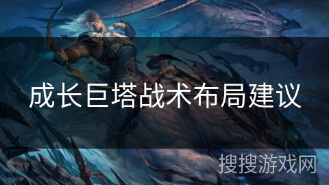 成长巨塔战术布局建议