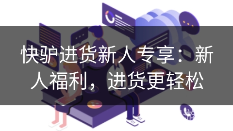 快驴进货新人专享：新人福利，进货更轻松