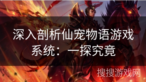 深入剖析仙宠物语游戏系统：一探究竟