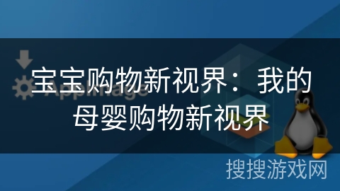 宝宝购物新视界：我的母婴购物新视界