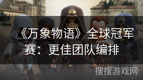 《万象物语》全球冠军赛：更佳团队编排