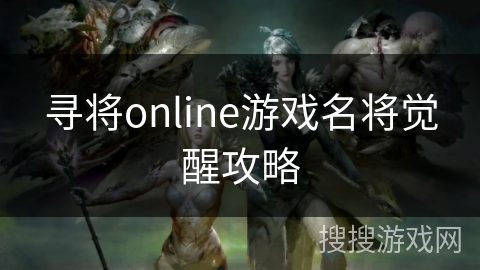 寻将online游戏名将觉醒攻略