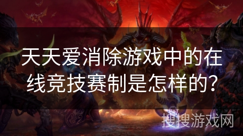 天天爱消除游戏中的在线竞技赛制是怎样的？