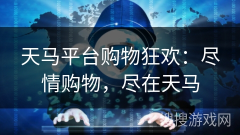 天马平台购物狂欢：尽情购物，尽在天马