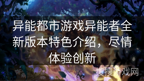 异能都市游戏异能者全新版本特色介绍，尽情体验创新