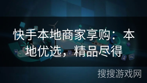 快手本地商家享购：本地优选，精品尽得