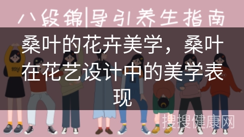 桑叶的花卉美学，桑叶在花艺设计中的美学表现