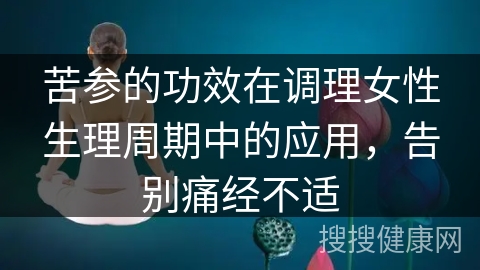 苦参的功效在调理女性生理周期中的应用，告别痛经不适