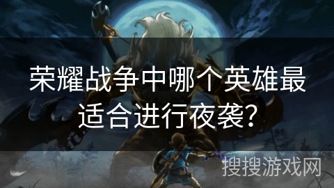 荣耀战争中哪个英雄最适合进行夜袭？