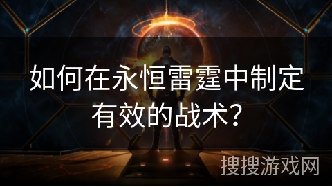 如何在永恒雷霆中制定有效的战术？