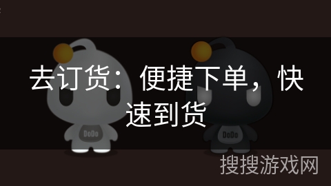 去订货:便捷下单,快速到货 去订货:便捷下单,快速到货