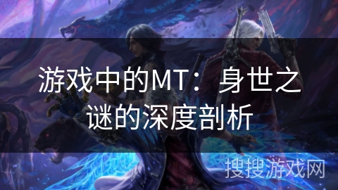 游戏中的MT:身世之谜的深度剖析 游戏中的MT:身世之谜的深度剖析