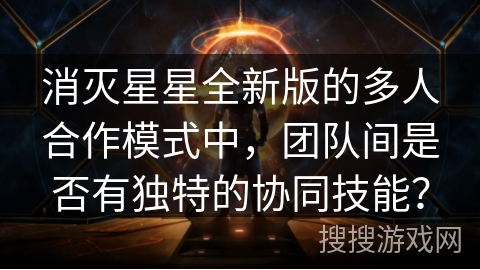 消灭星星全新版的多人合作模式中，团队间是否有独特的协同技能？