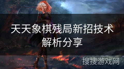 天天象棋残局新招技术解析分享