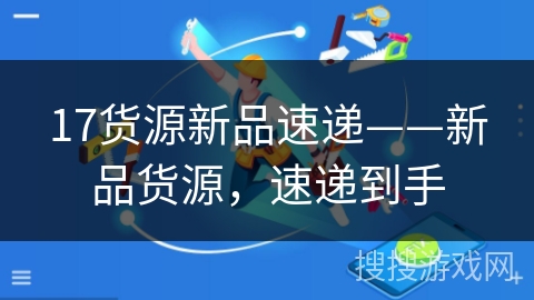 17货源新品速递——新品货源，速递到手