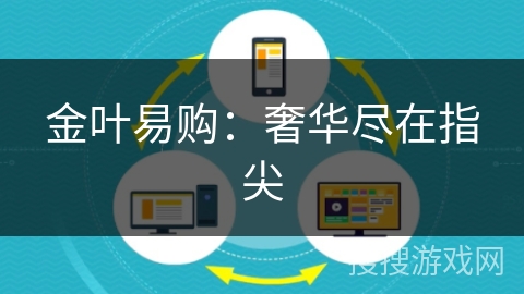 金叶易购:奢华尽在指尖 金叶易购:奢华尽在指尖