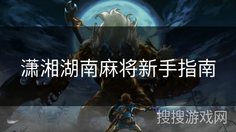 潇湘湖南麻将新手指南