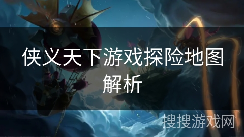 侠义天下游戏探险地图解析