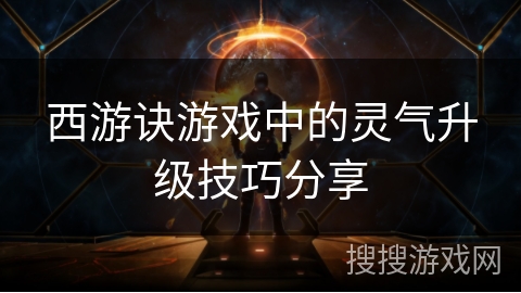 西游诀游戏中的灵气升级技巧分享 西游诀游戏中的灵气升级技巧分享