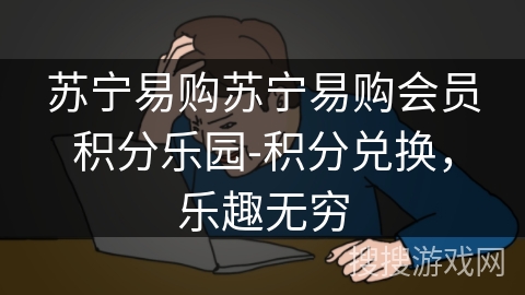 苏宁易购苏宁易购会员积分乐园-积分兑换,乐趣无穷 苏宁易购苏宁易购会员积分乐园-积分兑换,乐趣无穷