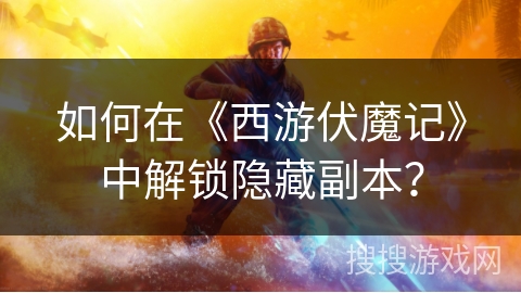 如何在《西游伏魔记》中解锁隐藏副本？