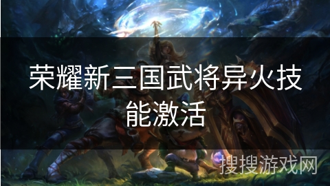 荣耀新三国武将异火技能激活