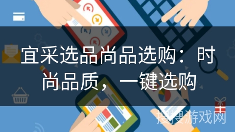 宜采选品尚品选购：时尚品质，一键选购