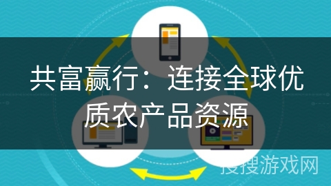 共富赢行：连接全球优质农产品资源