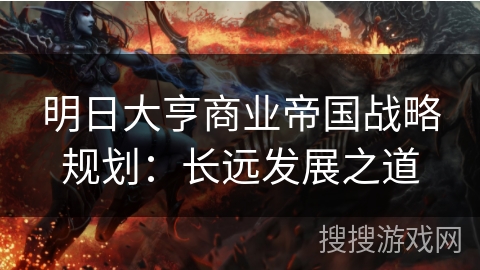 明日大亨商业帝国战略规划：长远发展之道