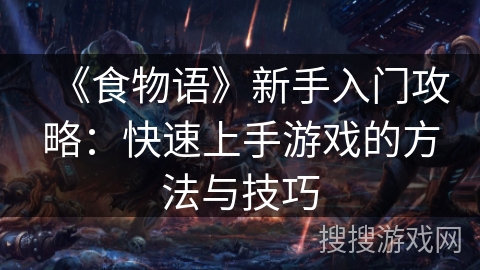 《食物语》新手入门攻略：快速上手游戏的方法与技巧