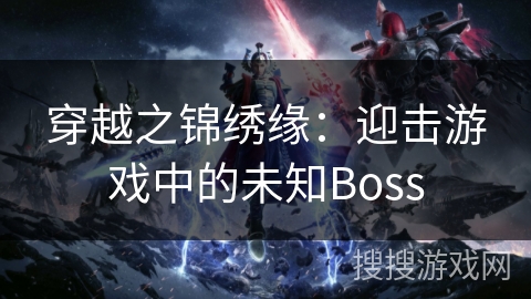 穿越之锦绣缘：迎击游戏中的未知Boss