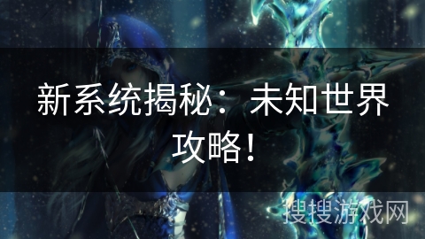 新系统揭秘：未知世界攻略！
