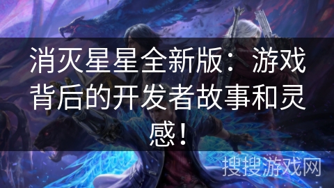 消灭星星全新版：游戏背后的开发者故事和灵感！
