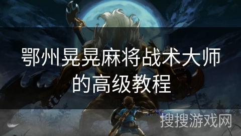 鄂州晃晃麻将战术大师的高级教程