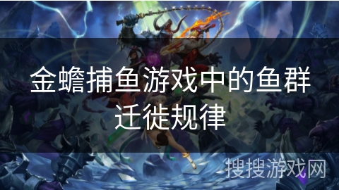 金蟾捕鱼游戏中的鱼群迁徙规律